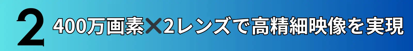 400万画素×2レンズで高精細映像を実現